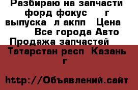 Разбираю на запчасти форд фокус 2001г выпуска 2л акпп › Цена ­ 1 000 - Все города Авто » Продажа запчастей   . Татарстан респ.,Казань г.